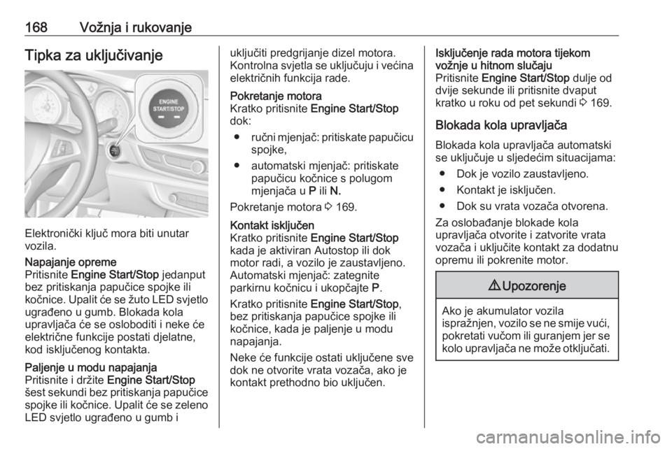 OPEL INSIGNIA BREAK 2018  Priručnik za vlasnika (in Croatian) 168Vožnja i rukovanjeTipka za uključivanje
Elektronički ključ mora biti unutar
vozila.
Napajanje opreme
Pritisnite  Engine Start/Stop  jedanput
bez pritiskanja papučice spojke ili
kočnice. Upali