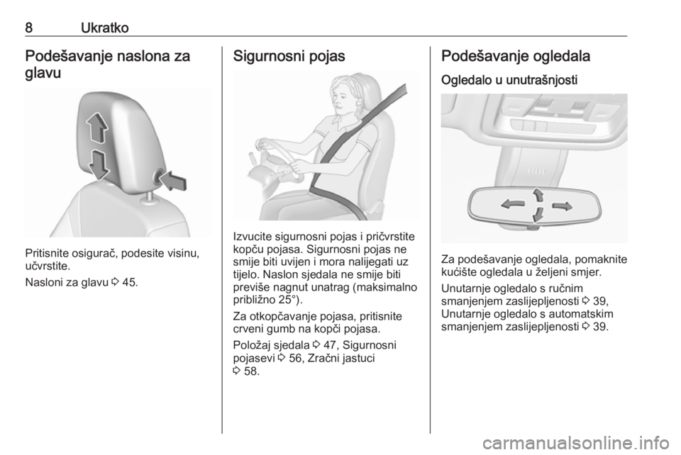 OPEL INSIGNIA BREAK 2018  Priručnik za vlasnika (in Croatian) 8UkratkoPodešavanje naslona zaglavu
Pritisnite osigurač, podesite visinu,
učvrstite.
Nasloni za glavu  3 45.
Sigurnosni pojas
Izvucite sigurnosni pojas i pričvrstite
kopču pojasa. Sigurnosni poja