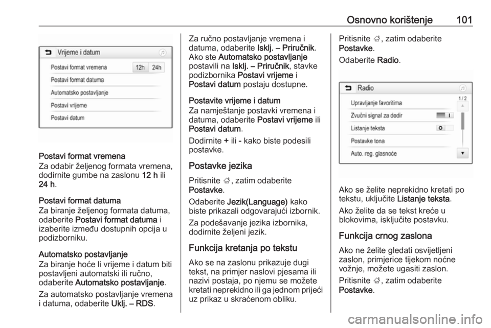 OPEL INSIGNIA BREAK 2018.5  Priručnik za Infotainment (in Croatian) Osnovno korištenje101
Postavi format vremena
Za odabir željenog formata vremena,
dodirnite gumbe na zaslonu  12 h ili
24 h .
Postavi format datuma
Za biranje željenog formata datuma,
odaberite  Pos