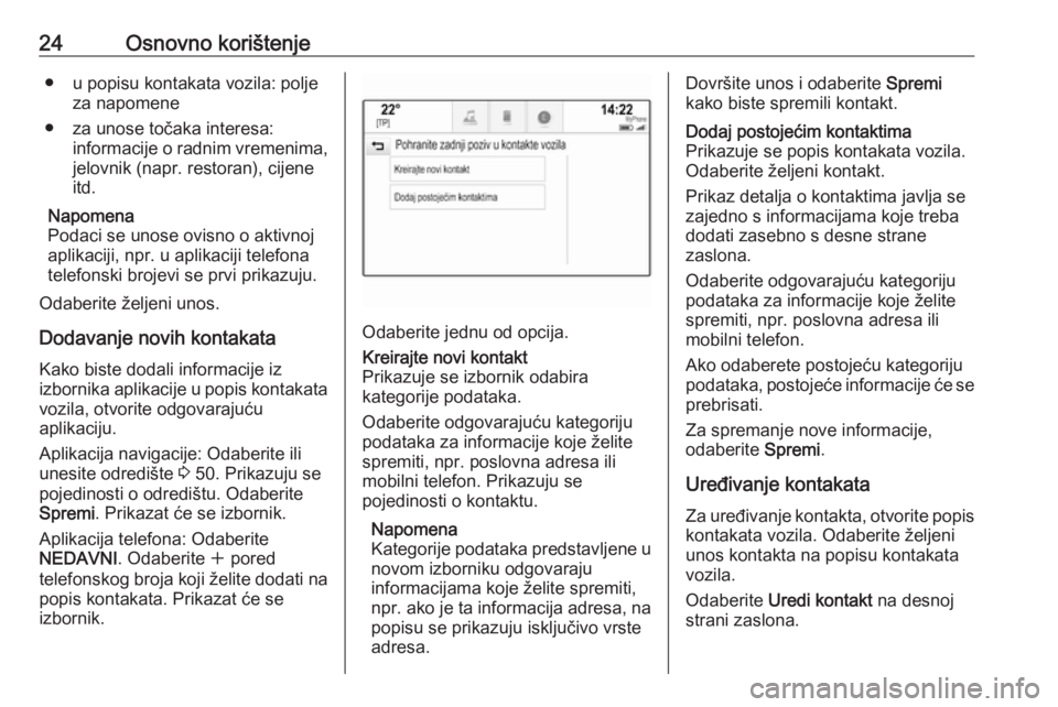 OPEL INSIGNIA BREAK 2018.5  Priručnik za Infotainment (in Croatian) 24Osnovno korištenje● u popisu kontakata vozila: poljeza napomene
● za unose točaka interesa: informacije o radnim vremenima,
jelovnik (napr. restoran), cijene
itd.
Napomena
Podaci se unose ovis