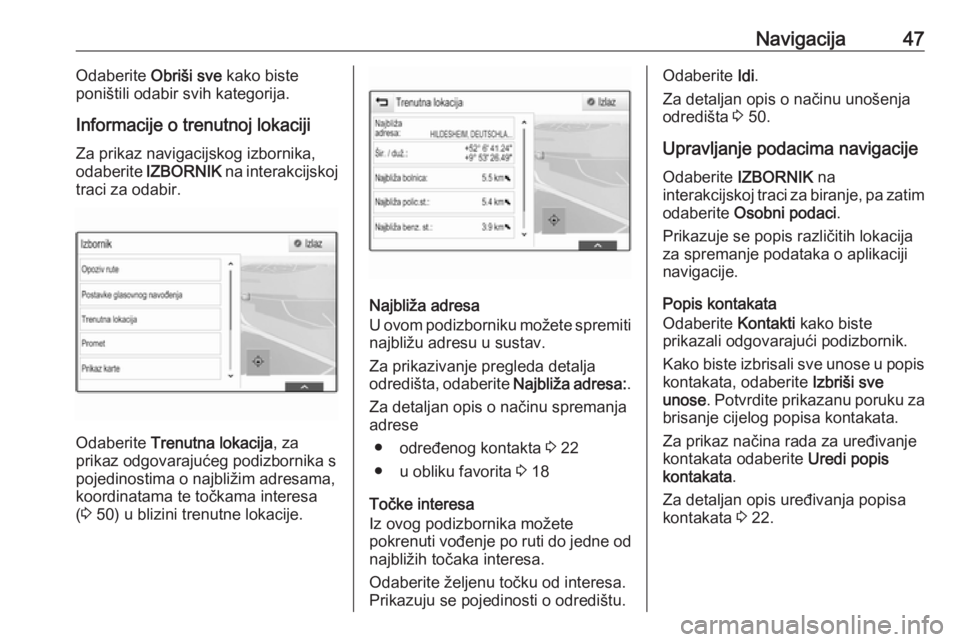 OPEL INSIGNIA BREAK 2018.5  Priručnik za Infotainment (in Croatian) Navigacija47Odaberite Obriši sve kako biste
poništili odabir svih kategorija.
Informacije o trenutnoj lokaciji Za prikaz navigacijskog izbornika,
odaberite  IZBORNIK  na interakcijskoj
traci za odab