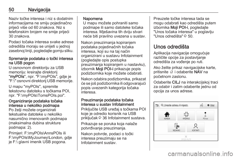 OPEL INSIGNIA BREAK 2018.5  Priručnik za Infotainment (in Croatian) 50NavigacijaNaziv točke interesa i niz s dodatnim
informacijama ne smiju pojedinačno
prijeći više od 60 znakova. Niz s
telefonskim brojem ne smije prijeći
30 znakova.
Podaci točaka interesa svak