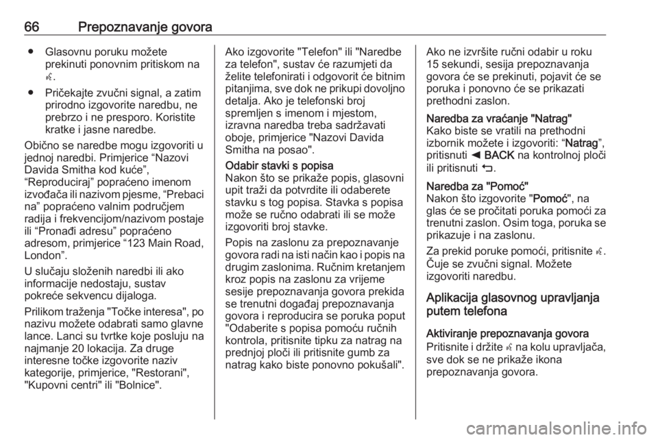 OPEL INSIGNIA BREAK 2018.5  Priručnik za Infotainment (in Croatian) 66Prepoznavanje govora● Glasovnu poruku možeteprekinuti ponovnim pritiskom naw .
● Pričekajte zvučni signal, a zatim prirodno izgovorite naredbu, ne
prebrzo i ne presporo. Koristite
kratke i ja