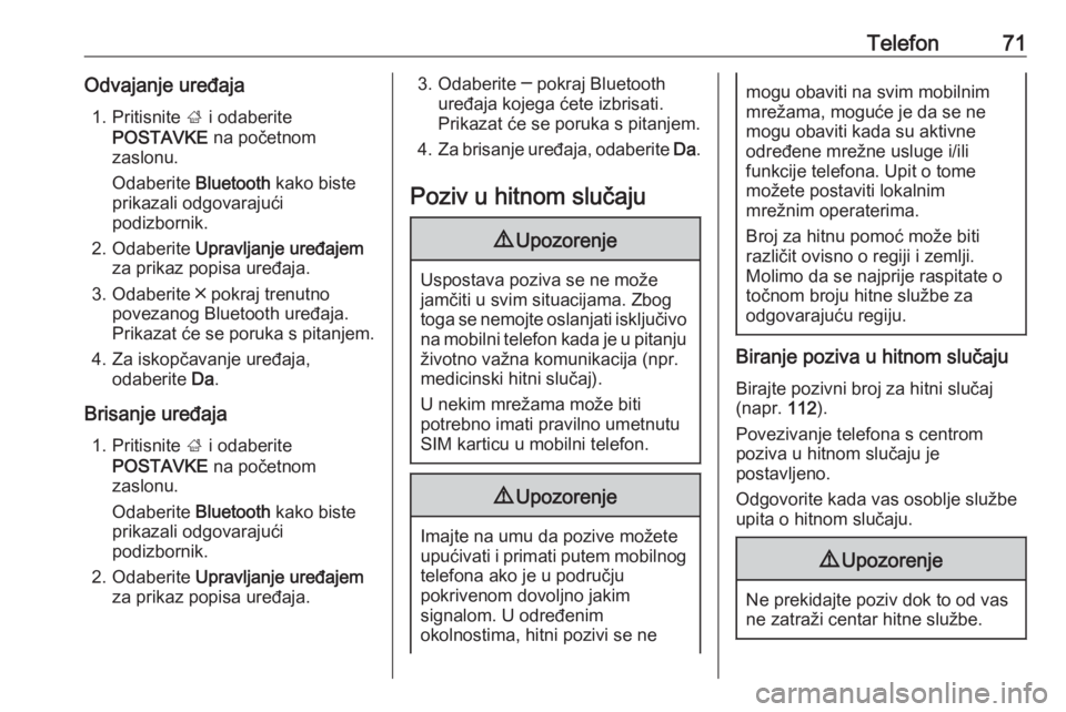 OPEL INSIGNIA BREAK 2018.5  Priručnik za Infotainment (in Croatian) Telefon71Odvajanje uređaja1. Pritisnite  ; i odaberite
POSTAVKE  na početnom
zaslonu.
Odaberite  Bluetooth kako biste
prikazali odgovarajući
podizbornik.
2. Odaberite  Upravljanje uređajem
za prik