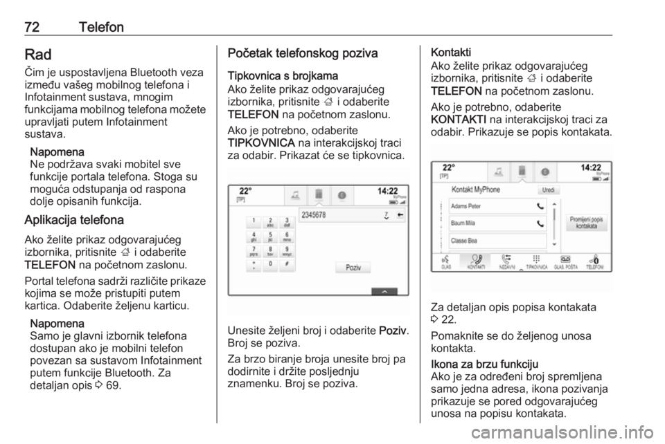 OPEL INSIGNIA BREAK 2018.5  Priručnik za Infotainment (in Croatian) 72TelefonRadČim je uspostavljena Bluetooth vezaizmeđu vašeg mobilnog telefona i
Infotainment sustava, mnogim
funkcijama mobilnog telefona možete
upravljati putem Infotainment
sustava.
Napomena
Ne 