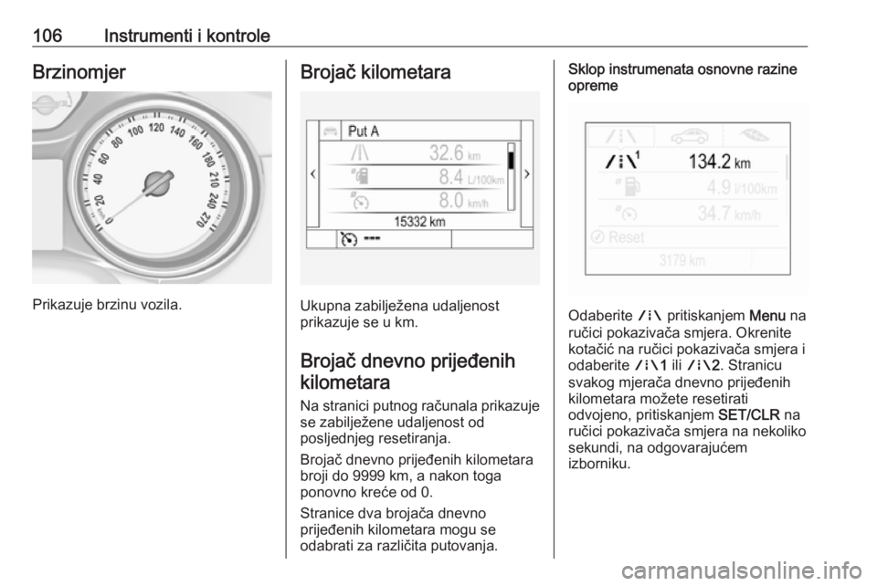 OPEL INSIGNIA BREAK 2019  Priručnik za vlasnika (in Croatian) 106Instrumenti i kontroleBrzinomjer
Prikazuje brzinu vozila.
Brojač kilometara
Ukupna zabilježena udaljenost
prikazuje se u km.
Brojač dnevno prijeđenih kilometara
Na stranici putnog računala pri