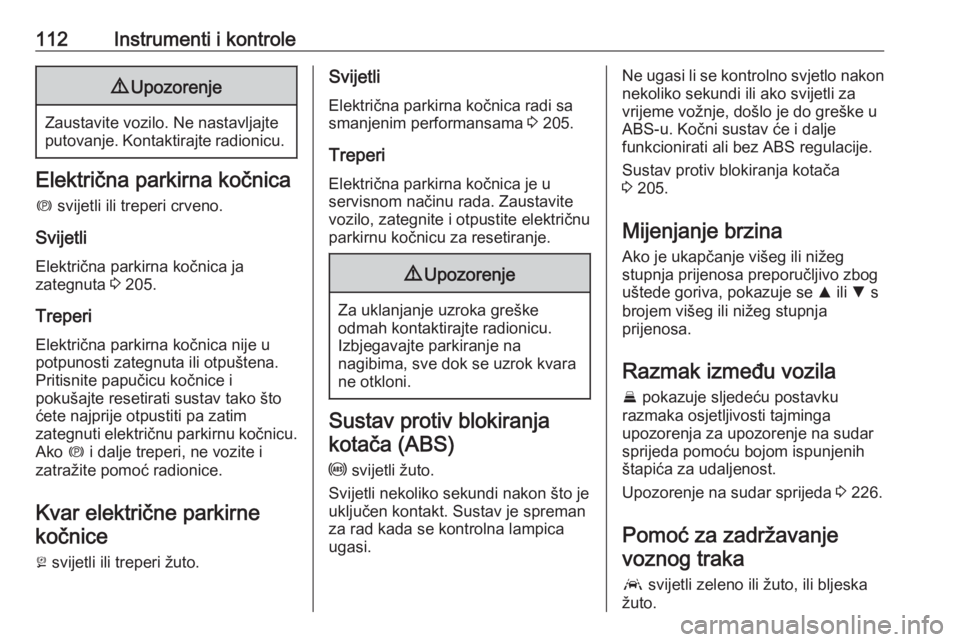 OPEL INSIGNIA BREAK 2019  Priručnik za vlasnika (in Croatian) 112Instrumenti i kontrole9Upozorenje
Zaustavite vozilo. Ne nastavljajte
putovanje. Kontaktirajte radionicu.
Električna parkirna kočnica
m  svijetli ili treperi crveno.
Svijetli
Električna parkirna 