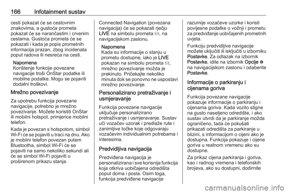 OPEL INSIGNIA BREAK 2019  Priručnik za vlasnika (in Croatian) 166Infotainment sustavcesti pokazat će se cestovnim
znakovima, a gustoća prometa
pokazat će se narančastim i crvenim
cestama. Gustoća prometa će se
pokazati i kada je popis prometnih
informacija