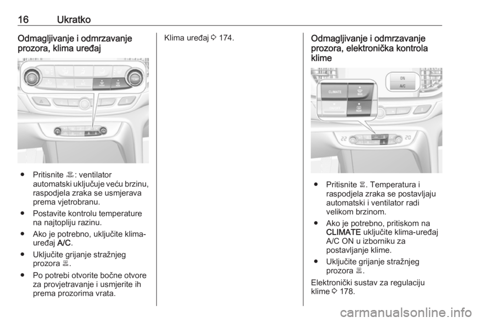 OPEL INSIGNIA BREAK 2019  Priručnik za vlasnika (in Croatian) 16UkratkoOdmagljivanje i odmrzavanjeprozora, klima uređaj
● Pritisnite  á: ventilator
automatski uključuje veću brzinu,
raspodjela zraka se usmjerava
prema vjetrobranu.
● Postavite kontrolu te