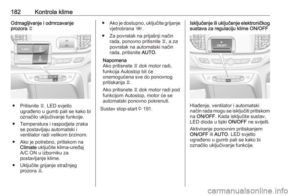 OPEL INSIGNIA BREAK 2019  Priručnik za vlasnika (in Croatian) 182Kontrola klimeOdmagljivanje i odmrzavanje
prozora  à
● Pritisnite  à. LED svjetlo
ugrađeno u gumb pali se kako bi
označilo uključivanje funkcije.
● Temperatura i raspodjela zraka se postav