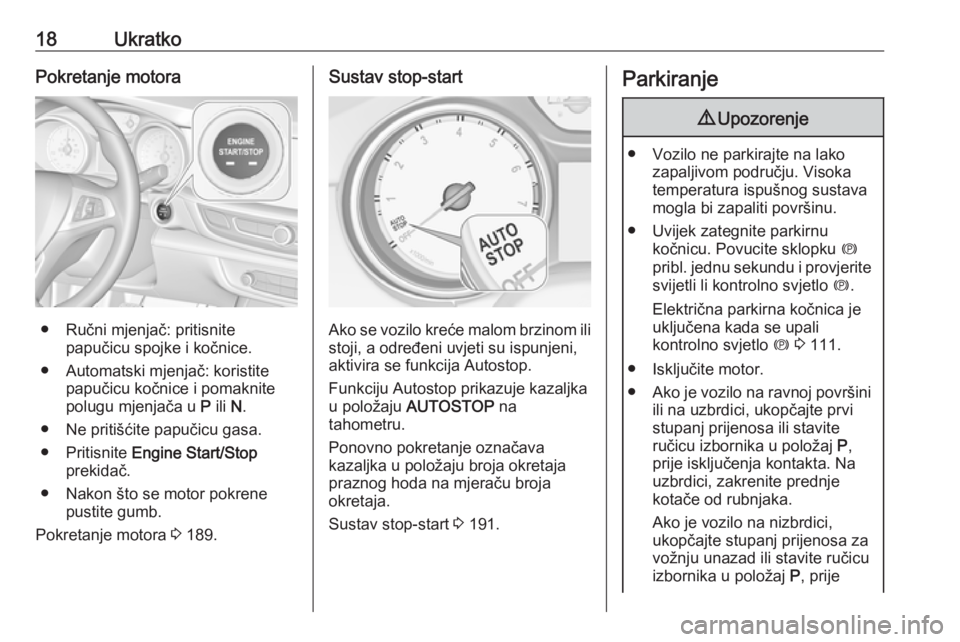 OPEL INSIGNIA BREAK 2019  Priručnik za vlasnika (in Croatian) 18UkratkoPokretanje motora
● Ručni mjenjač: pritisnitepapučicu spojke i kočnice.
● Automatski mjenjač: koristite papučicu kočnice i pomaknitepolugu mjenjača u  P ili  N.
● Ne pritišćit