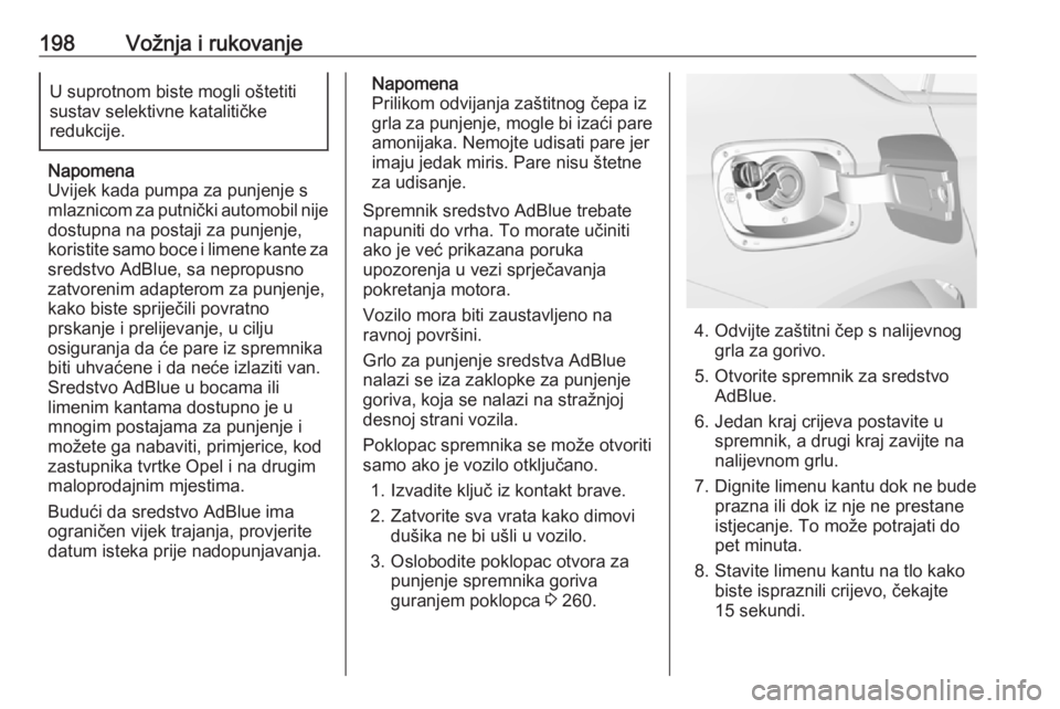 OPEL INSIGNIA BREAK 2019  Priručnik za vlasnika (in Croatian) 198Vožnja i rukovanjeU suprotnom biste mogli oštetiti
sustav selektivne katalitičke
redukcije.
Napomena
Uvijek kada pumpa za punjenje s
mlaznicom za putnički automobil nije dostupna na postaji za 