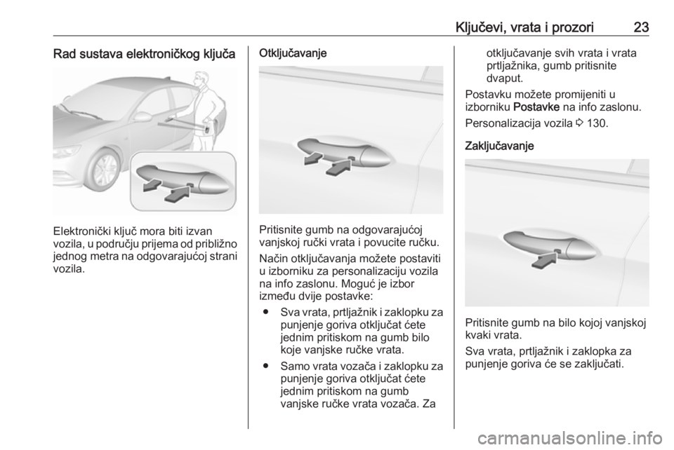 OPEL INSIGNIA BREAK 2019  Priručnik za vlasnika (in Croatian) Ključevi, vrata i prozori23Rad sustava elektroničkog ključa
Elektronički ključ mora biti izvan
vozila, u području prijema od približno
jednog metra  na odgovarajućoj strani
vozila.
Otključava
