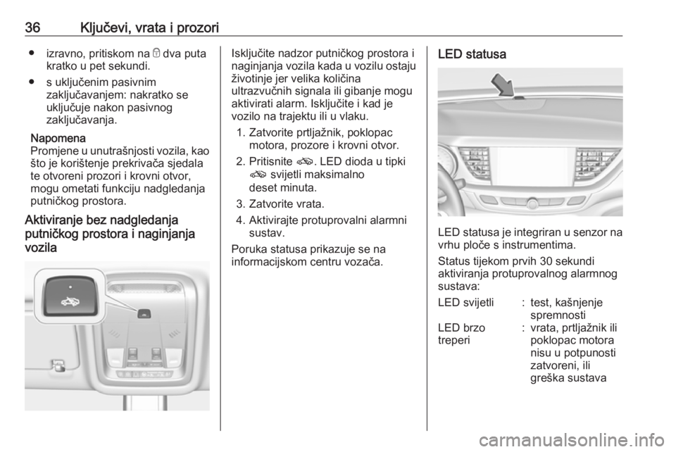 OPEL INSIGNIA BREAK 2019  Priručnik za vlasnika (in Croatian) 36Ključevi, vrata i prozori●izravno, pritiskom na  e dva puta
kratko u pet sekundi.
● s uključenim pasivnim zaključavanjem: nakratko se
uključuje nakon pasivnog
zaključavanja.
Napomena
Promje