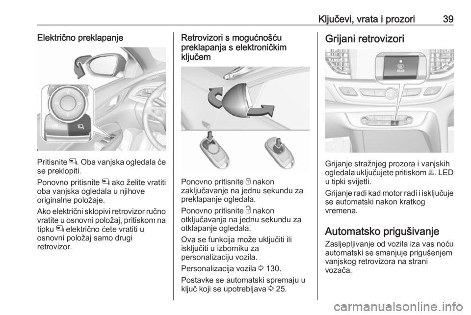 OPEL INSIGNIA BREAK 2019  Priručnik za vlasnika (in Croatian) Ključevi, vrata i prozori39Električno preklapanje
Pritisnite n. Oba vanjska ogledala će
se preklopiti.
Ponovno pritisnite  n ako želite vratiti
oba vanjska ogledala u njihove
originalne položaje.