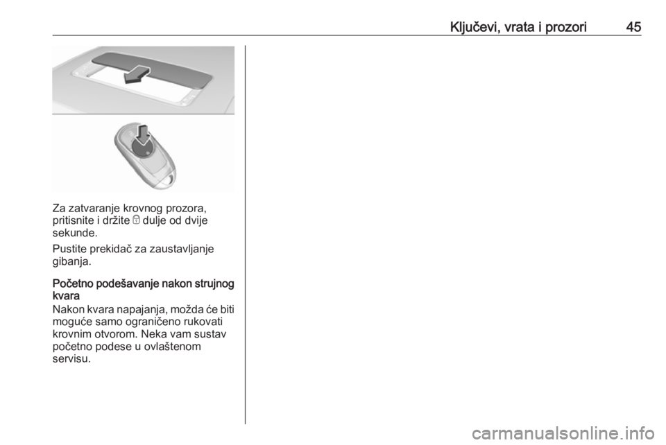 OPEL INSIGNIA BREAK 2019  Priručnik za vlasnika (in Croatian) Ključevi, vrata i prozori45
Za zatvaranje krovnog prozora,
pritisnite i držite  e dulje od dvije
sekunde.
Pustite prekidač za zaustavljanje
gibanja.
Početno podešavanje nakon strujnog kvara
Nakon