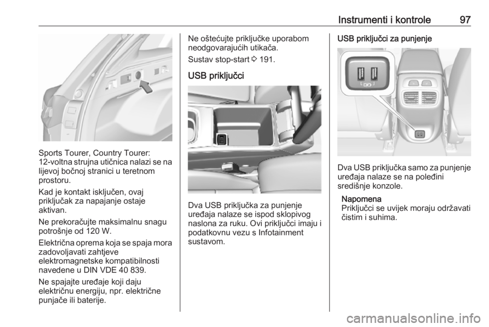 OPEL INSIGNIA BREAK 2019  Priručnik za vlasnika (in Croatian) Instrumenti i kontrole97
Sports Tourer, Country Tourer:
12-voltna  strujna utičnica nalazi se na
lijevoj bočnoj stranici u teretnom
prostoru.
Kad je kontakt isključen, ovaj
priključak za napajanje