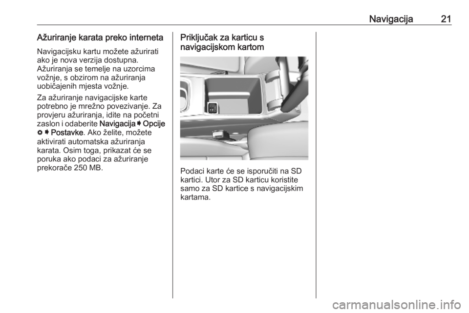 OPEL INSIGNIA BREAK 2019.5  Priručnik za Infotainment (in Croatian) Navigacija21Ažuriranje karata preko internetaNavigacijsku kartu možete ažurirati
ako je nova verzija dostupna.
Ažuriranja se temelje na uzorcima
vožnje, s obzirom na ažuriranja
uobičajenih mjes