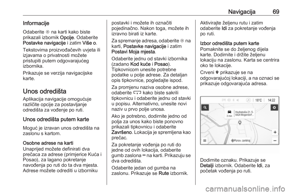 OPEL INSIGNIA BREAK 2019.5  Priručnik za Infotainment (in Croatian) Navigacija69InformacijeOdaberite  L na karti kako biste
prikazali izbornik  Opcije. Odaberite
Postavke navigacije  i zatim Više o.
Tekstovima proizvođačevih uvjeta ili
izjavama o privatnosti možet