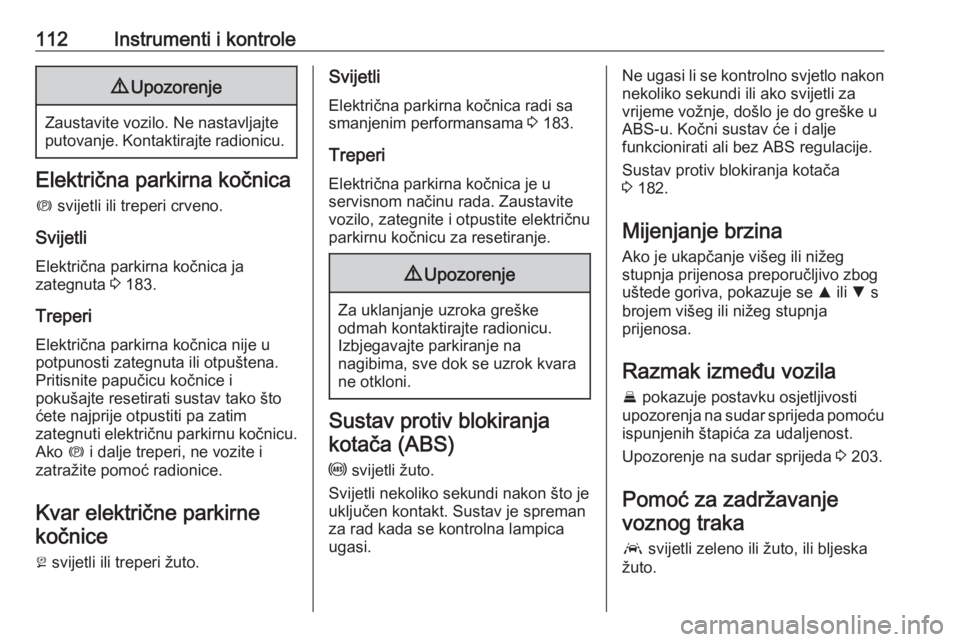 OPEL INSIGNIA BREAK 2019.5  Priručnik za vlasnika (in Croatian) 112Instrumenti i kontrole9Upozorenje
Zaustavite vozilo. Ne nastavljajte
putovanje. Kontaktirajte radionicu.
Električna parkirna kočnica
m  svijetli ili treperi crveno.
Svijetli
Električna parkirna 