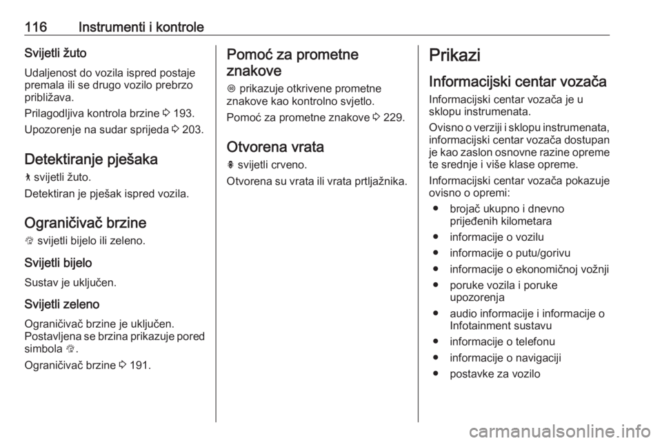 OPEL INSIGNIA BREAK 2019.5  Priručnik za vlasnika (in Croatian) 116Instrumenti i kontroleSvijetli žuto
Udaljenost do vozila ispred postaje premala ili se drugo vozilo prebrzo
približava.
Prilagodljiva kontrola brzine  3 193.
Upozorenje na sudar sprijeda  3 203.
