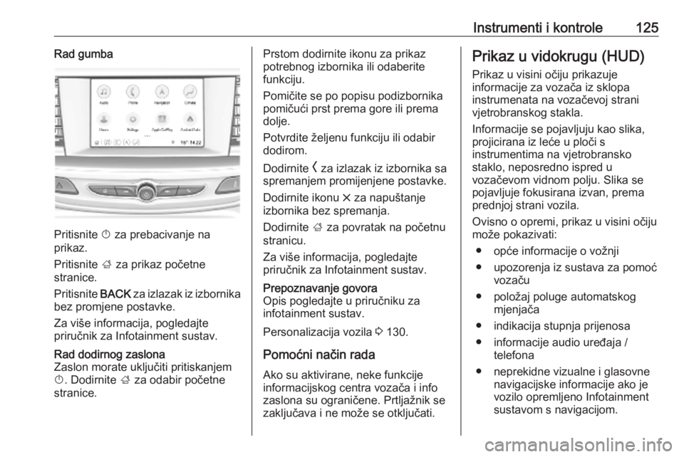 OPEL INSIGNIA BREAK 2019.5  Priručnik za vlasnika (in Croatian) Instrumenti i kontrole125Rad gumba
Pritisnite X za prebacivanje na
prikaz.
Pritisnite  ; za prikaz početne
stranice.
Pritisnite  BACK za izlazak iz izbornika
bez promjene postavke.
Za više informaci