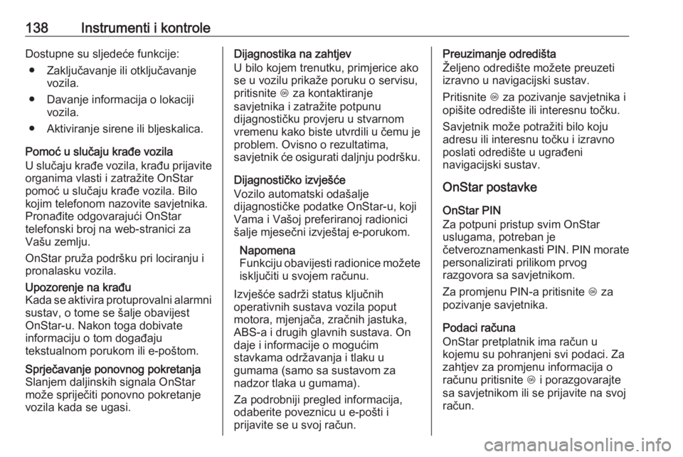 OPEL INSIGNIA BREAK 2019.5  Priručnik za vlasnika (in Croatian) 138Instrumenti i kontroleDostupne su sljedeće funkcije:● Zaključavanje ili otključavanje vozila.
● Davanje informacija o lokaciji vozila.
● Aktiviranje sirene ili bljeskalica.
Pomoć u sluča