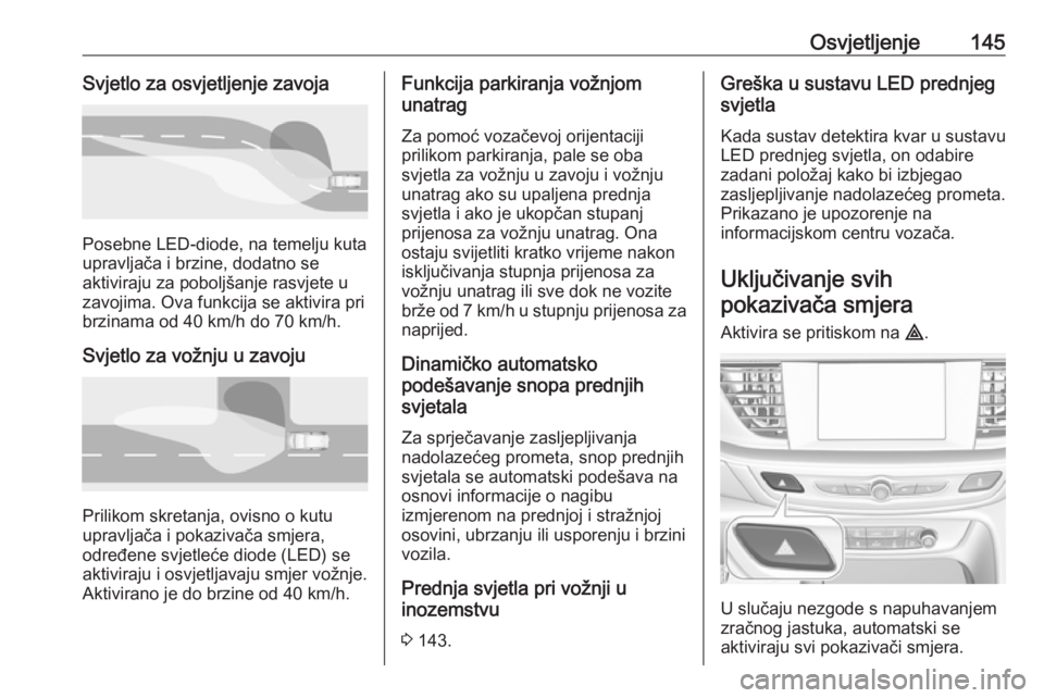 OPEL INSIGNIA BREAK 2019.5 Priručnik za vlasnika (in Croatian) Osvjetljenje145Svjetlo za osvjetljenje zavoja
Posebne LED-diode, na temelju kuta
upravljača i brzine, dodatno se
aktiviraju za poboljšanje rasvjete u
zavojima. Ova funkcija se aktivira pri
brzinama OPEL INSIGNIA BREAK 2019.5 Priručnik za vlasnika (in Croatian) Osvjetljenje145Svjetlo za osvjetljenje zavoja
Posebne LED-diode, na temelju kuta
upravljača i brzine, dodatno se
aktiviraju za poboljšanje rasvjete u
zavojima. Ova funkcija se aktivira pri
brzinama