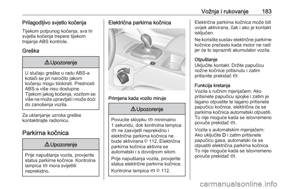 OPEL INSIGNIA BREAK 2019.5  Priručnik za vlasnika (in Croatian) Vožnja i rukovanje183Prilagodljivo svjetlo kočenjaTijekom potpunog kočenja, sva tri
svjetla kočenja trepere tijekom
trajanja ABS kontrole.
Greška9 Upozorenje
U slučaju greške u radu ABS-a
kota�