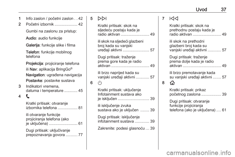 OPEL INSIGNIA BREAK 2020  Priručnik za Infotainment (in Croatian) Uvod371Info zaslon / početni zaslon ..42
2 Početni izbornik ..................... 42
Gumbi na zaslonu za pristup: Audio : audio funkcije
Galerija : funkcije slike i filma
Telefon : funkcije mobilnog