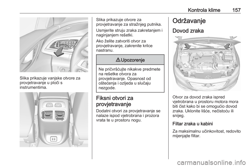 OPEL INSIGNIA BREAK 2020  Priručnik za vlasnika (in Croatian) Kontrola klime157
Slika prikazuje vanjske otvore za
provjetravanje u ploči s
instrumentima.
Slika prikazuje otvore za
provjetravanje za stražnjeg putnika.
Usmjerite struju zraka zakretanjem i
naginj