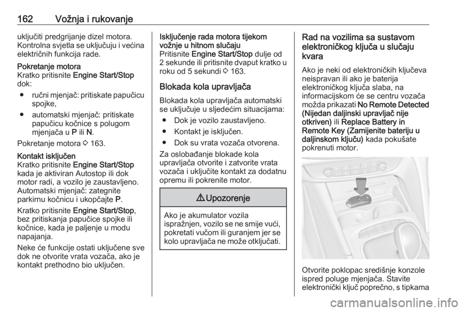 OPEL INSIGNIA BREAK 2020  Priručnik za vlasnika (in Croatian) 162Vožnja i rukovanjeuključiti predgrijanje dizel motora.
Kontrolna svjetla se uključuju i većina električnih funkcija rade.Pokretanje motora
Kratko pritisnite  Engine Start/Stop
dok:
● ručni 
