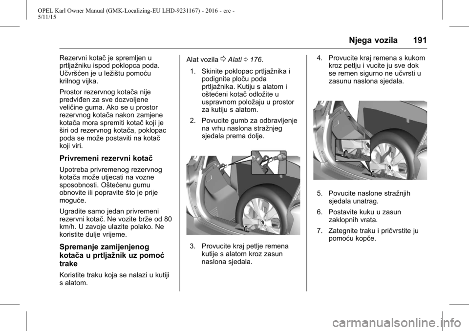 OPEL KARL 2015.75  Priručnik za vlasnika (in Croatian) OPEL Karl Owner Manual (GMK-Localizing-EU LHD-9231167) - 2016 - crc -
5/11/15
Njega vozila 191
Rezervni kotačje spremljen u
prtljažniku ispod poklopca poda.
Učvršćen je u ležištu pomoću
krilno