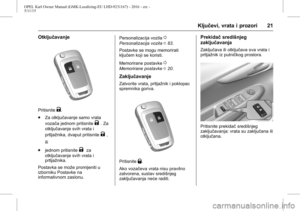 OPEL KARL 2015.75 Priručnik za vlasnika (in Croatian) OPEL Karl Owner Manual (GMK-Localizing-EU LHD-9231167) - 2016 - crc -
5/11/15
Ključevi, vrata i prozori 21
Otključavanje
PritisniteK.
. Za otključavanje samo vrata
vozača jednom pritisnite
K. Za
o OPEL KARL 2015.75 Priručnik za vlasnika (in Croatian) OPEL Karl Owner Manual (GMK-Localizing-EU LHD-9231167) - 2016 - crc -
5/11/15
Ključevi, vrata i prozori 21
Otključavanje
PritisniteK.
. Za otključavanje samo vrata
vozača jednom pritisnite
K. Za
o