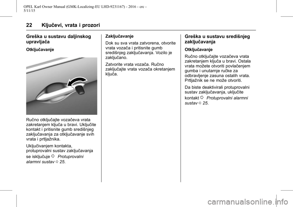 OPEL KARL 2015.75 Priručnik za vlasnika (in Croatian) OPEL Karl Owner Manual (GMK-Localizing-EU LHD-9231167) - 2016 - crc -
5/11/15
22 Ključevi, vrata i prozori
Greška u sustavu daljinskog
upravljača
Otključavanje
Ručno otključajte vozačeva vrata
OPEL KARL 2015.75 Priručnik za vlasnika (in Croatian) OPEL Karl Owner Manual (GMK-Localizing-EU LHD-9231167) - 2016 - crc -
5/11/15
22 Ključevi, vrata i prozori
Greška u sustavu daljinskog
upravljača
Otključavanje
Ručno otključajte vozačeva vrata