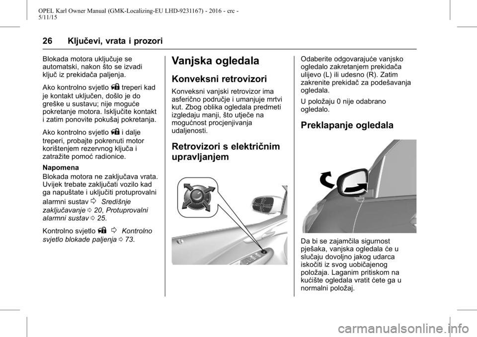 OPEL KARL 2015.75 Priručnik za vlasnika (in Croatian) OPEL Karl Owner Manual (GMK-Localizing-EU LHD-9231167) - 2016 - crc -
5/11/15
26 Ključevi, vrata i prozori
Blokada motora uključuje se
automatski, nakonšto se izvadi
ključ iz prekidača paljenja.
OPEL KARL 2015.75 Priručnik za vlasnika (in Croatian) OPEL Karl Owner Manual (GMK-Localizing-EU LHD-9231167) - 2016 - crc -
5/11/15
26 Ključevi, vrata i prozori
Blokada motora uključuje se
automatski, nakonšto se izvadi
ključ iz prekidača paljenja.
