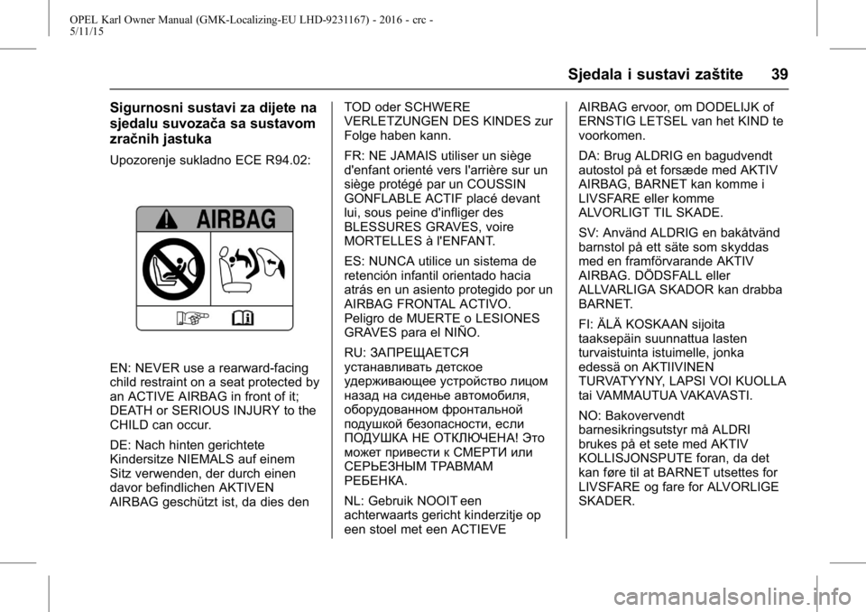 OPEL KARL 2015.75 Priručnik za vlasnika (in Croatian) OPEL Karl Owner Manual (GMK-Localizing-EU LHD-9231167) - 2016 - crc -
5/11/15
Sjedala i sustavi zaštite 39
Sigurnosni sustavi za dijete na
sjedalu suvozača sa sustavom
zračnih jastuka
Upozorenje su OPEL KARL 2015.75 Priručnik za vlasnika (in Croatian) OPEL Karl Owner Manual (GMK-Localizing-EU LHD-9231167) - 2016 - crc -
5/11/15
Sjedala i sustavi zaštite 39
Sigurnosni sustavi za dijete na
sjedalu suvozača sa sustavom
zračnih jastuka
Upozorenje su