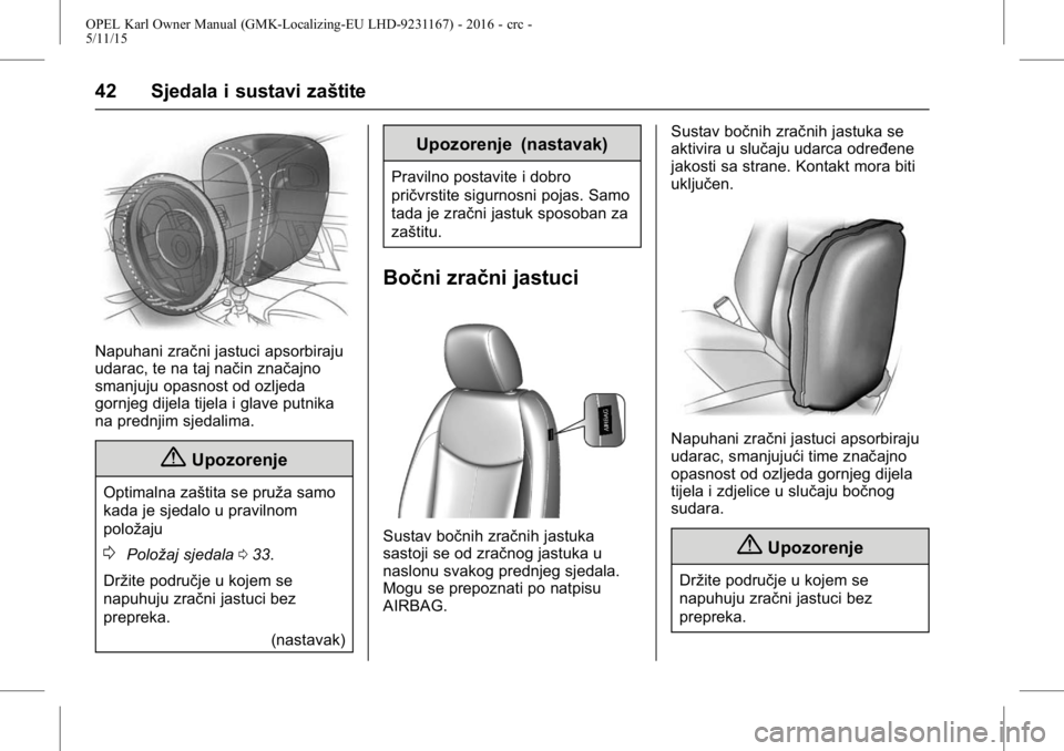 OPEL KARL 2015.75 Priručnik za vlasnika (in Croatian) OPEL Karl Owner Manual (GMK-Localizing-EU LHD-9231167) - 2016 - crc -
5/11/15
42 Sjedala i sustavi zaštite
Napuhani zračni jastuci apsorbiraju
udarac, te na taj način značajno
smanjuju opasnost od OPEL KARL 2015.75 Priručnik za vlasnika (in Croatian) OPEL Karl Owner Manual (GMK-Localizing-EU LHD-9231167) - 2016 - crc -
5/11/15
42 Sjedala i sustavi zaštite
Napuhani zračni jastuci apsorbiraju
udarac, te na taj način značajno
smanjuju opasnost od
