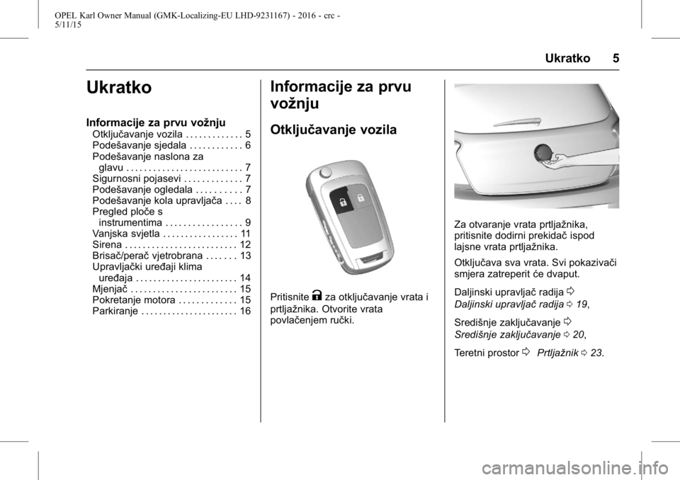 OPEL KARL 2015.75  Priručnik za vlasnika (in Croatian) OPEL Karl Owner Manual (GMK-Localizing-EU LHD-9231167) - 2016 - crc -
5/11/15
Ukratko 5
Ukratko
Informacije za prvu vožnju
Otključavanje vozila . . . . . . . . . . . . . 5
Podešavanje sjedala . . .