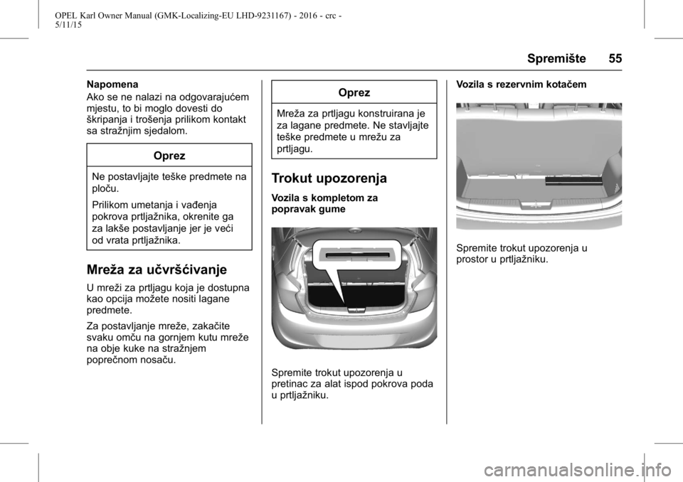 OPEL KARL 2015.75  Priručnik za vlasnika (in Croatian) OPEL Karl Owner Manual (GMK-Localizing-EU LHD-9231167) - 2016 - crc -
5/11/15
Spremište 55
Napomena
Ako se ne nalazi na odgovarajućem
mjestu, to bi moglo dovesti do
škripanja i trošenja prilikom k