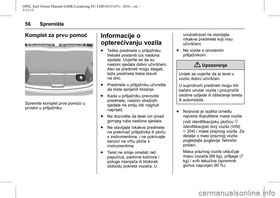 OPEL KARL 2015.75  Priručnik za vlasnika (in Croatian) OPEL Karl Owner Manual (GMK-Localizing-EU LHD-9231167) - 2016 - crc -
5/11/15
56 Spremište
Komplet za prvu pomoć
Spremite komplet prve pomoći u
prostor u prtljažniku.
Informacije o
opterećivanju 