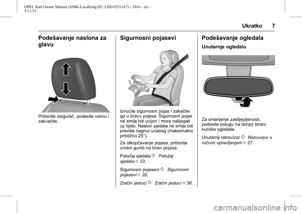 OPEL KARL 2015.75  Priručnik za vlasnika (in Croatian) OPEL Karl Owner Manual (GMK-Localizing-EU LHD-9231167) - 2016 - crc -
5/11/15
Ukratko 7
Podešavanje naslona za
glavu
Pritisnite osigurač, podesite visinu i
zakvačite.
Sigurnosni pojasevi
Izvucite s