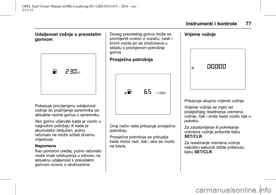 OPEL KARL 2015.75  Priručnik za vlasnika (in Croatian) OPEL Karl Owner Manual (GMK-Localizing-EU LHD-9231167) - 2016 - crc -
5/11/15
Instrumenti i kontrole 77
Udaljenost vožnje s preostalim
gorivom
Pokazuje procijenjenu udaljenost
vožnje do pražnjenja 