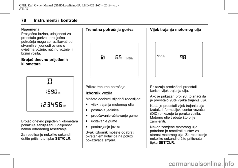 OPEL KARL 2015.75  Priručnik za vlasnika (in Croatian) OPEL Karl Owner Manual (GMK-Localizing-EU LHD-9231167) - 2016 - crc -
5/11/15
78 Instrumenti i kontrole
Napomena
Prosječna brzina, udaljenost za
preostalo gorivo i prosječna
potrošnja mogu se razli