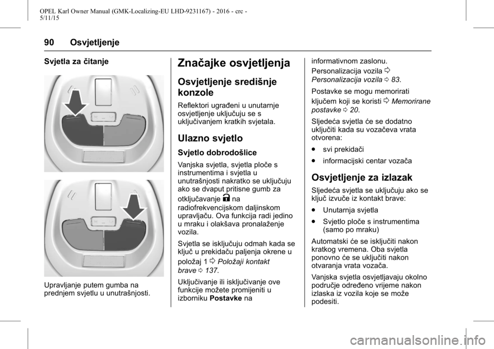 OPEL KARL 2015.75  Priručnik za vlasnika (in Croatian) OPEL Karl Owner Manual (GMK-Localizing-EU LHD-9231167) - 2016 - crc -
5/11/15
90 Osvjetljenje
Svjetla začitanje
Upravljanje putem gumba na
prednjem svjetlu u unutrašnjosti.
Značajke osvjetljenja
Os
