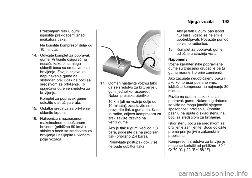 OPEL KARL 2016  Priručnik za vlasnika (in Croatian) OPEL Karl Owner Manual (GMK-Localizing-EU LHD-9231167) - 2016 - crc -
9/10/15
Njega vozila 193
Prekomjerni tlak u gumi
ispustite prekidačem iznad
indikatora tlaka.
Ne koristite kompresor dulje od
10 