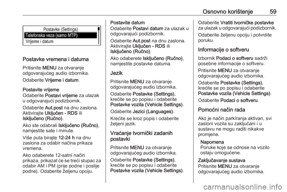 OPEL KARL 2016.5  Priručnik za Infotainment (in Croatian) Osnovno korištenje59
Postavke vremena i datumaPritisnite  MENU za otvaranje
odgovarajućeg audio izbornika.
Odaberite  Vrijeme i datum .
Postavite vrijeme
Odaberite  Postavi vrijeme  za ulazak
u odgo