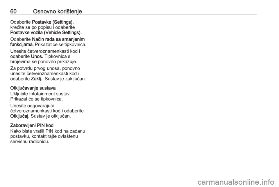 OPEL KARL 2016.5  Priručnik za Infotainment (in Croatian) 60Osnovno korištenjeOdaberite Postavke (Settings) ,
krećite se po popisu i odaberite
Postavke vozila (Vehicle Settings) .
Odaberite  Način rada sa smanjenim
funkcijama . Prikazat će se tipkovnica.