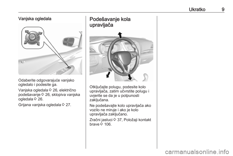 OPEL KARL 2016.5  Priručnik za vlasnika (in Croatian) Ukratko9Vanjska ogledala
Odaberite odgovarajuće vanjsko
ogledalo i podesite ga.
Vanjska ogledala  3 26, električno
podešavanje  3 26, sklopiva vanjska
ogledala  3 26.
Grijana vanjska ogledala  3 27