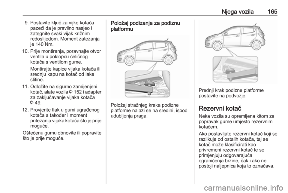 OPEL KARL 2016.5  Priručnik za vlasnika (in Croatian) Njega vozila1659. Postavite ključ za vijke kotačapazeći da je pravilno nasjeo i
zategnite svaki vijak križnim
redoslijedom. Moment zatezanja
je 140 Nm.
10. Prije montiranja, poravnajte otvor venti